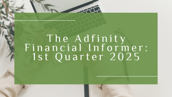 The Adfinity Financial Informer – 1st Quarter 2025